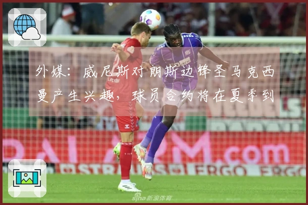 外媒：威尼斯对朗斯边锋圣马克西曼产生兴趣，球员合约将在夏季到期